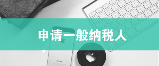 一般納稅人申請(qǐng)需滿足哪些條件？